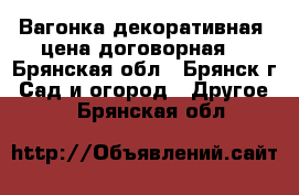 Вагонка декоративная. цена договорная. - Брянская обл., Брянск г. Сад и огород » Другое   . Брянская обл.